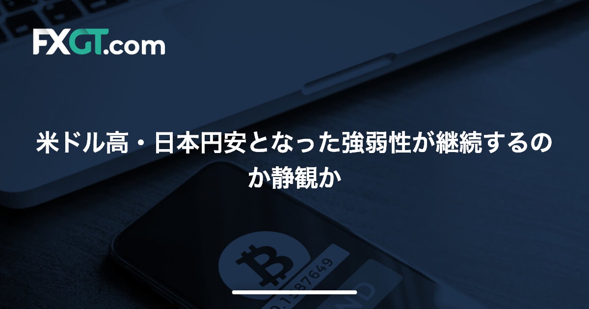 米ドル高・日本円安となった強弱性が継続するのか静観か